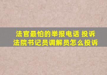 法官最怕的举报电话 投诉法院书记员调解员怎么投诉